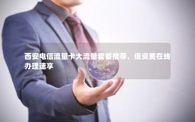 西安电信流量卡大流量套餐推荐，低资费在线办理速享