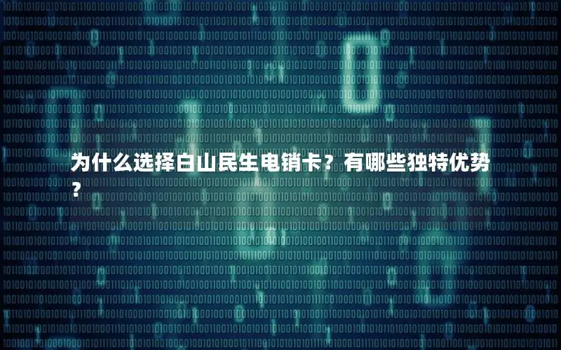 为什么选择白山民生电销卡？有哪些独特优势？
