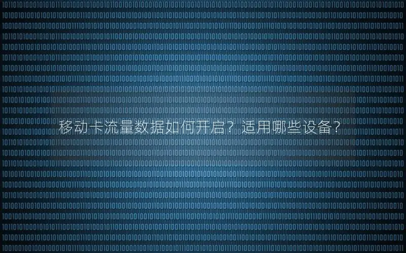 移动卡流量数据如何开启？适用哪些设备？