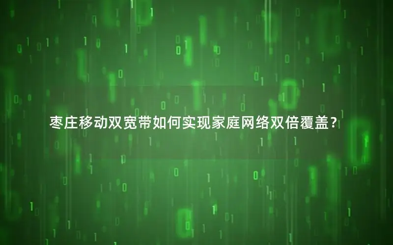枣庄移动双宽带如何实现家庭网络双倍覆盖？