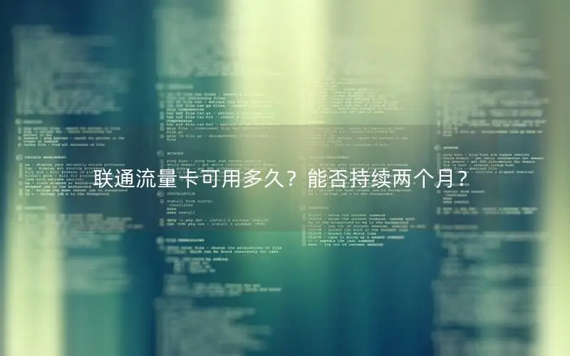 联通流量卡可用多久？能否持续两个月？