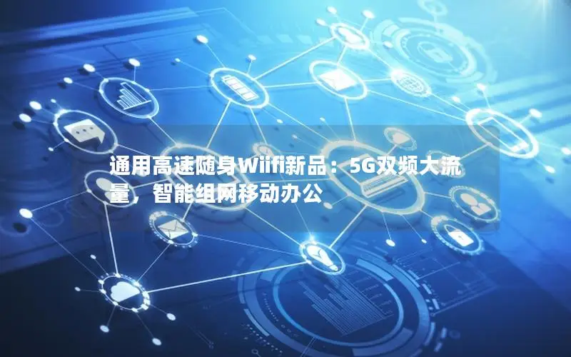 通用高速随身Wiifi新品：5G双频大流量，智能组网移动办公