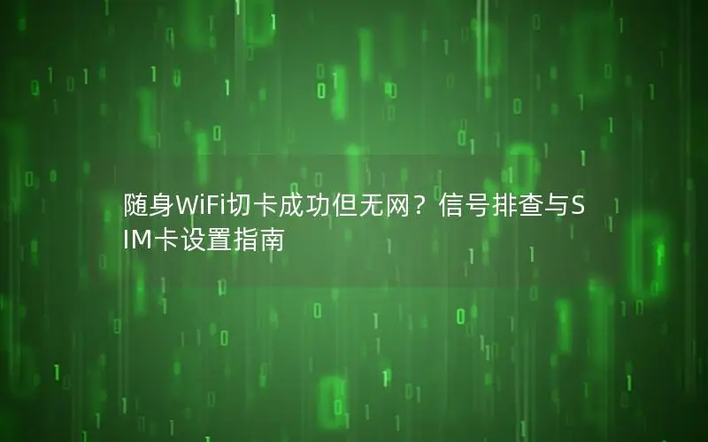 随身WiFi切卡成功但无网？信号排查与SIM卡设置指南