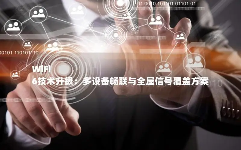 WiFi 6技术升级：多设备畅联与全屋信号覆盖方案