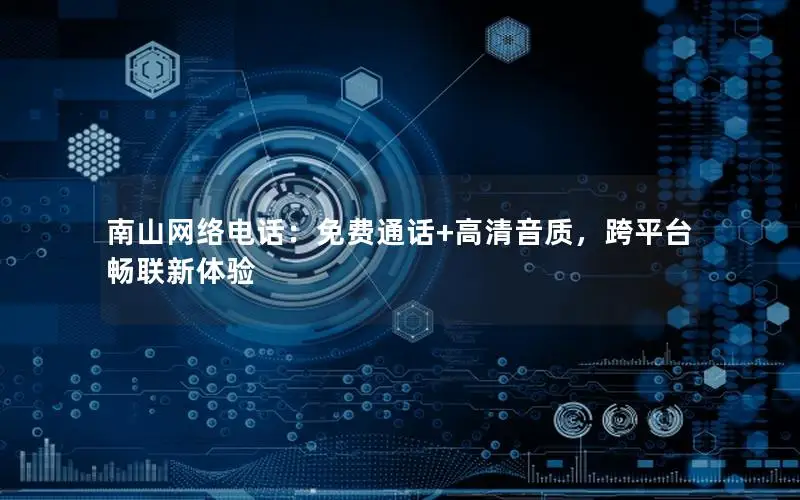 南山网络电话：免费通话+高清音质，跨平台畅联新体验