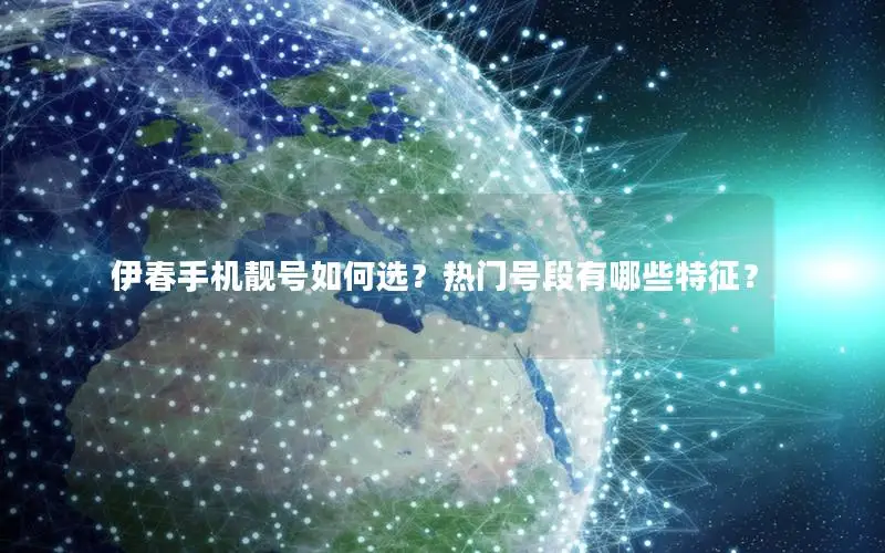 伊春手机靓号如何选？热门号段有哪些特征？