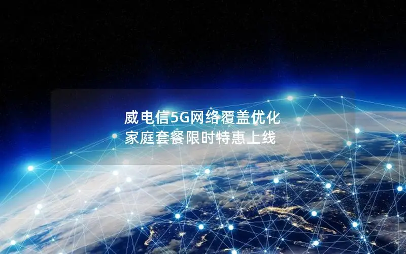 威电信5G网络覆盖优化 家庭套餐限时特惠上线