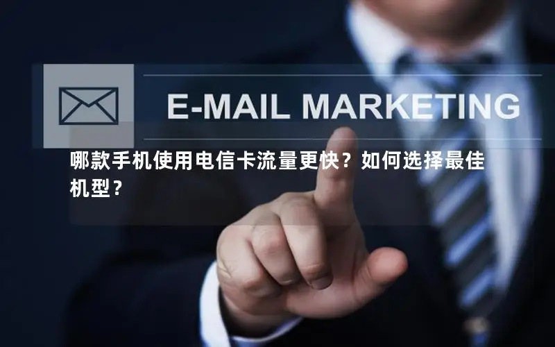 哪款手机使用电信卡流量更快？如何选择最佳机型？