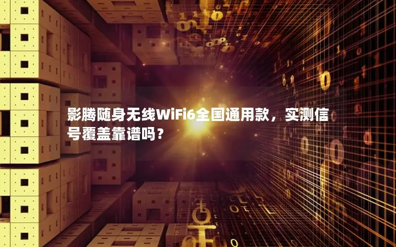 影腾随身无线WiFi6全国通用款，实测信号覆盖靠谱吗？