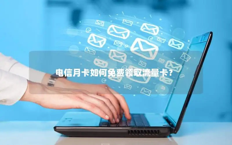 电信月卡如何免费领取流量卡？
