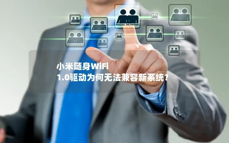 小米随身WiFi 1.0驱动为何无法兼容新系统？