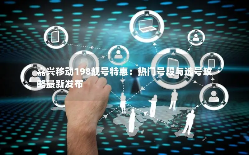 嘉兴移动198靓号特惠：热门号段与选号攻略最新发布