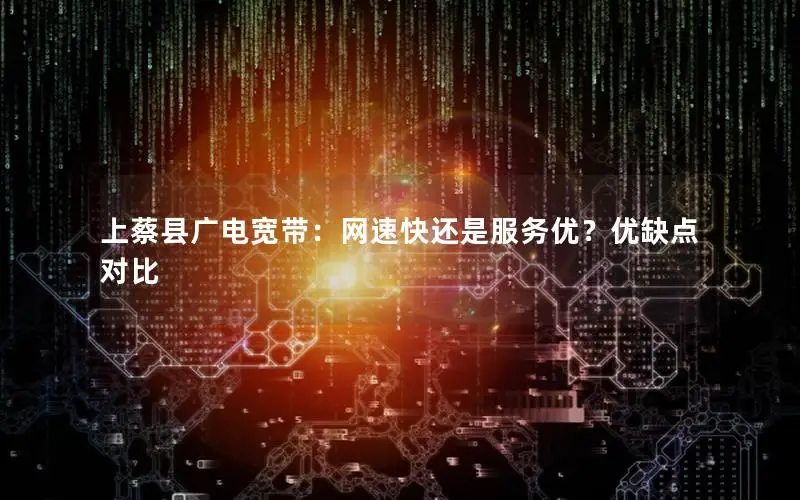 上蔡县广电宽带：网速快还是服务优？优缺点对比