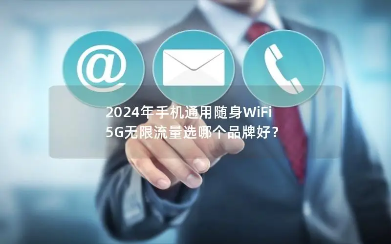 2024年手机通用随身WiFi 5G无限流量选哪个品牌好？