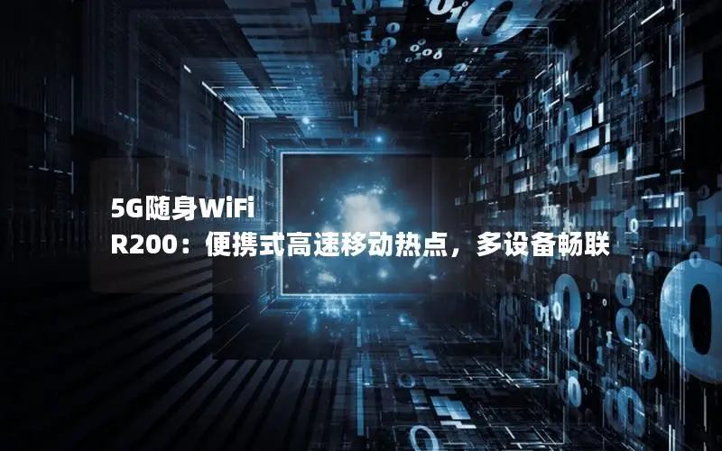 5G随身WiFi R200：便携式高速移动热点，多设备畅联