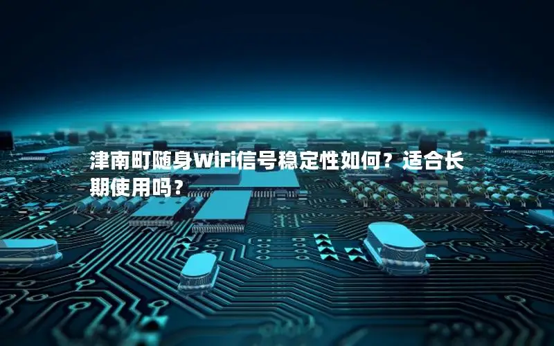 津南町随身WiFi信号稳定性如何？适合长期使用吗？