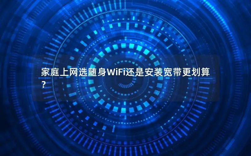 家庭上网选随身WiFi还是安装宽带更划算？