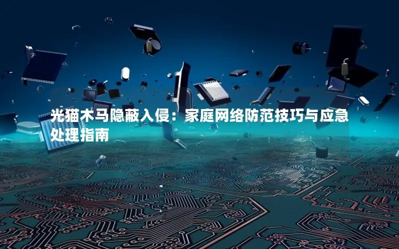光猫木马隐蔽入侵：家庭网络防范技巧与应急处理指南