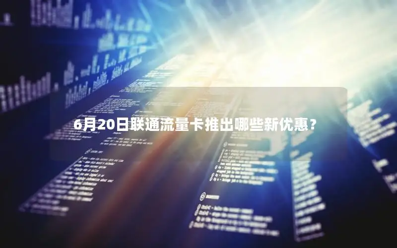 6月20日联通流量卡推出哪些新优惠？