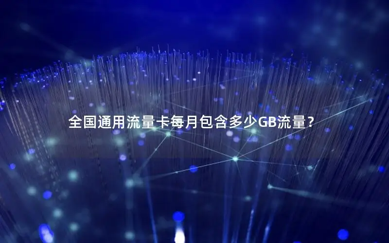 全国通用流量卡每月包含多少GB流量？