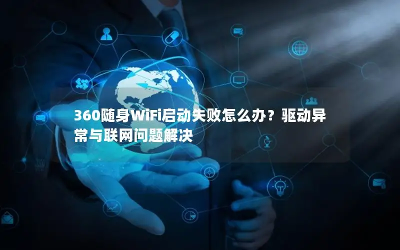 360随身WiFi启动失败怎么办？驱动异常与联网问题解决