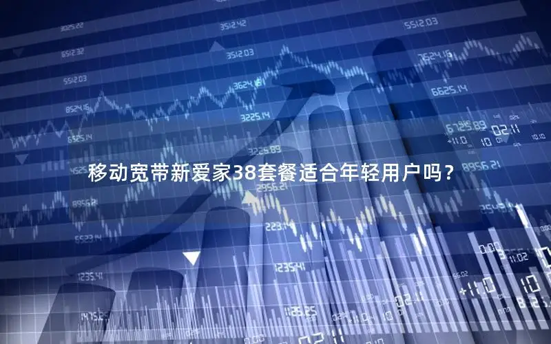 移动宽带新爱家38套餐适合年轻用户吗？