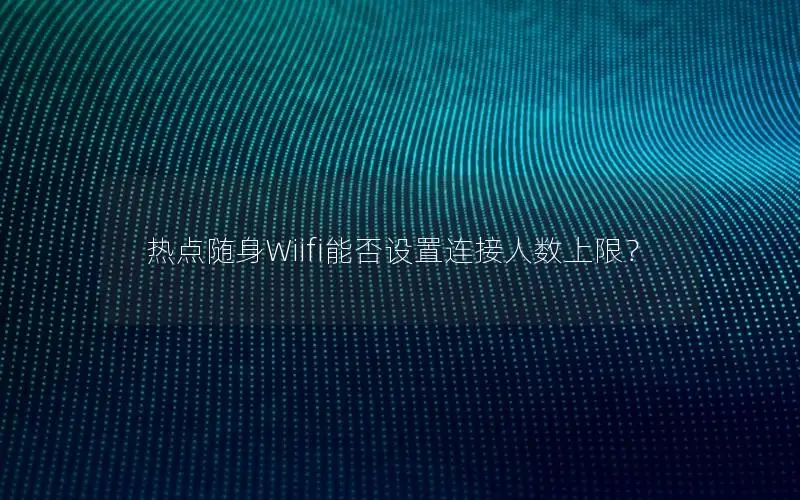 热点随身Wiifi能否设置连接人数上限？