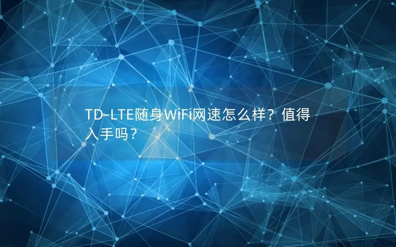 TD-LTE随身WiFi网速怎么样？值得入手吗？
