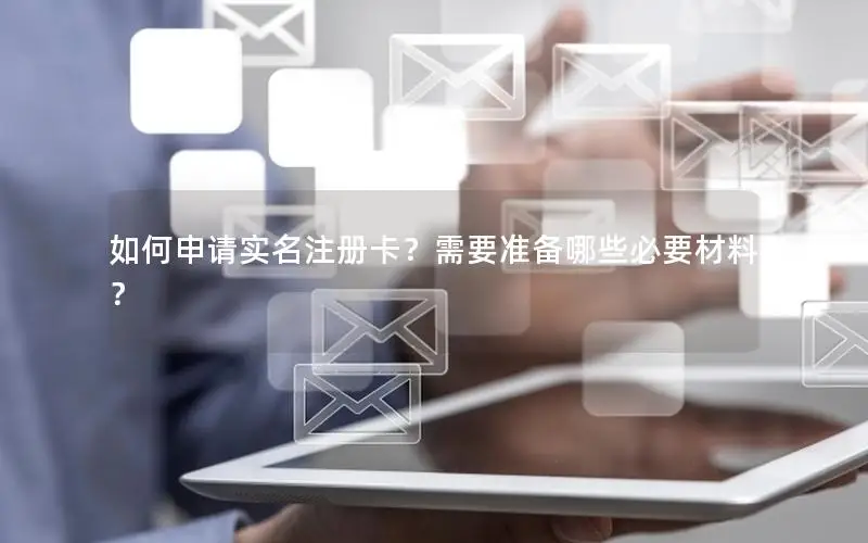 如何申请实名注册卡？需要准备哪些必要材料？