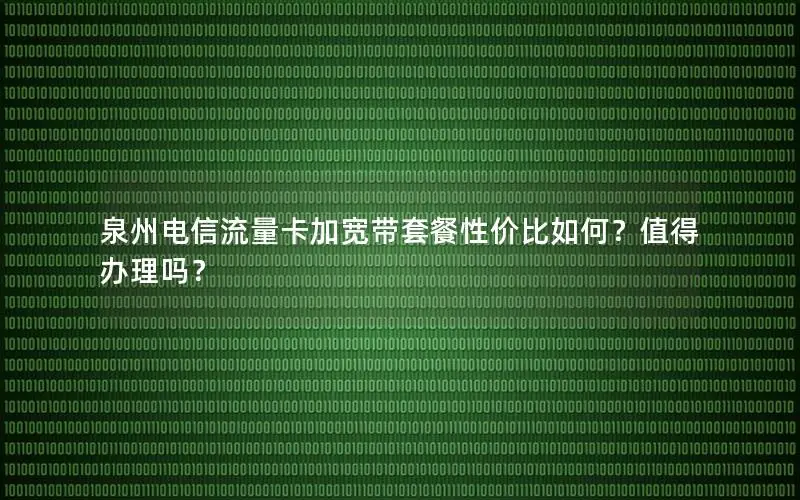 泉州电信流量卡加宽带套餐性价比如何？值得办理吗？