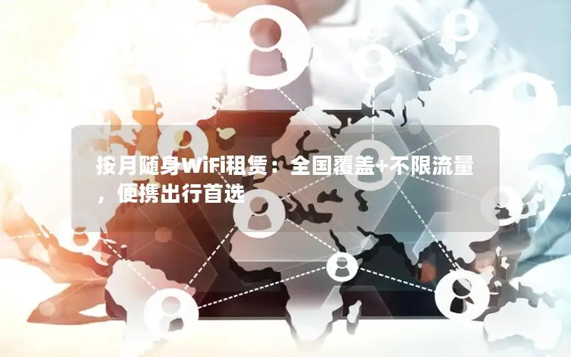 按月随身WiFi租赁：全国覆盖+不限流量，便携出行首选