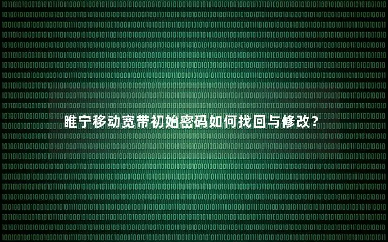 睢宁移动宽带初始密码如何找回与修改？