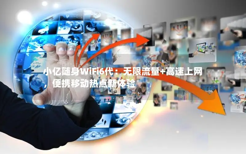 小亿随身WiFi6代：无限流量+高速上网，便携移动热点新体验