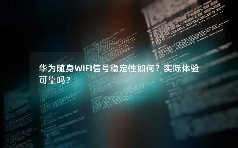 华为随身WiFi信号稳定性如何？实际体验可靠吗？