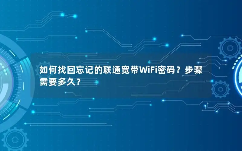 如何找回忘记的联通宽带WiFi密码？步骤需要多久？