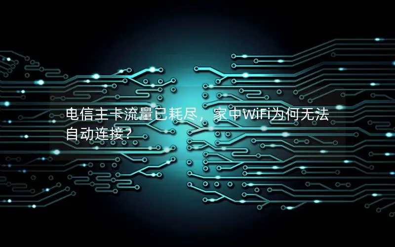 电信主卡流量已耗尽，家中WiFi为何无法自动连接？