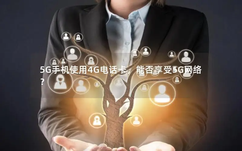 5G手机使用4G电话卡，能否享受5G网络？