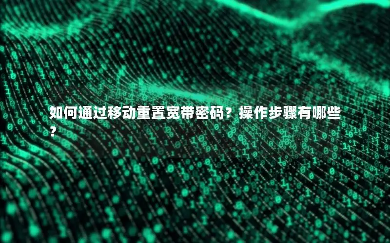 如何通过移动重置宽带密码？操作步骤有哪些？