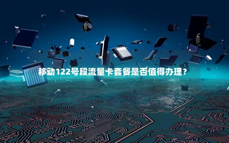 移动122号段流量卡套餐是否值得办理？