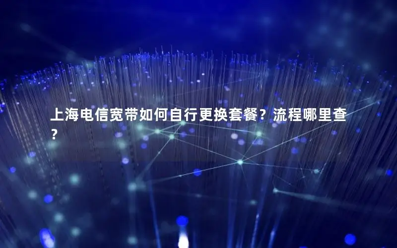 上海电信宽带如何自行更换套餐？流程哪里查？