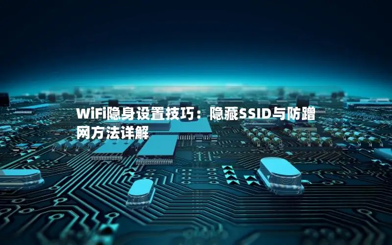 WiFi隐身设置技巧：隐藏SSID与防蹭网方法详解