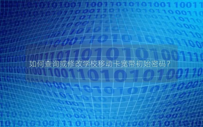如何查询或修改学校移动卡宽带初始密码？