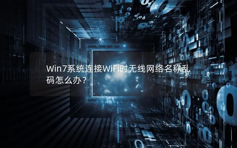 Win7系统连接WiFi时无线网络名称乱码怎么办？