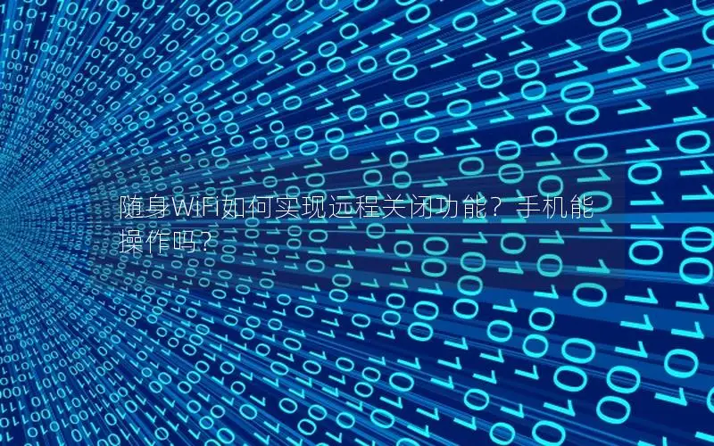 随身WiFi如何实现远程关闭功能？手机能操作吗？