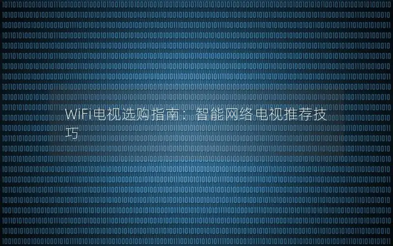 WiFi电视选购指南：智能网络电视推荐技巧