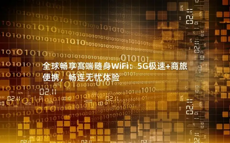 全球畅享高端随身WiFi：5G极速+商旅便携，畅连无忧体验
