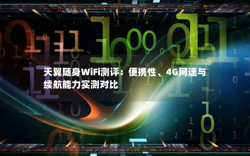 天翼随身WiFi测评：便携性、4G网速与续航能力实测对比
