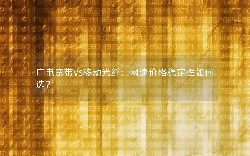 广电宽带vs移动光纤：网速价格稳定性如何选？