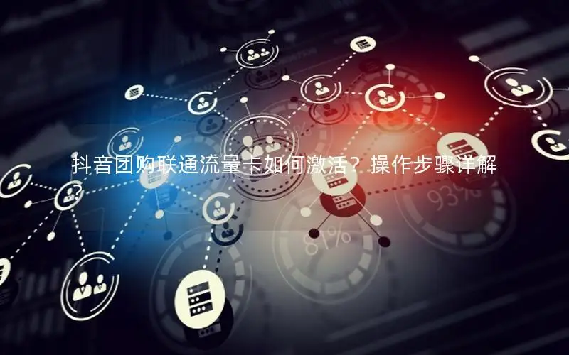 抖音团购联通流量卡如何激活？操作步骤详解？