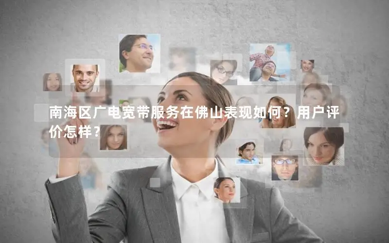 南海区广电宽带服务在佛山表现如何？用户评价怎样？
